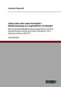 Cover image for Chaos oder alles unter Kontrolle? - Mediennutzung von Jugendlichen im Wandel: Eine Analyse der Mediennutzung Jugendlicher und ihre Veranderung innerhalb des letzten Jahrzehnts. Viva Internet und quo vadis TV?