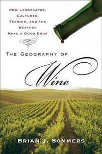 Cover image for The Geography of Wine: How Landscapes, Cultures, Terroir, and the Weather Make a Good Drop