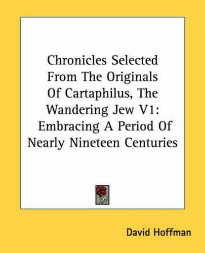 Cover image for Chronicles Selected from the Originals of Cartaphilus, the Wandering Jew V1: Embracing a Period of Nearly Nineteen Centuries