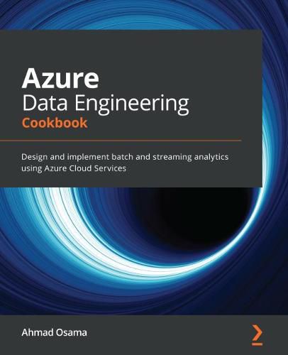 Cover image for Azure Data Engineering Cookbook: Design and implement batch and streaming analytics using Azure Cloud Services