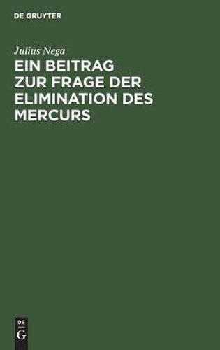 Cover image for Ein Beitrag Zur Frage Der Elimination Des Mercurs: Mit Besonderer Berucksichtigung Des Glycocoll-Quecksilbers. Inaugural-Dissertation