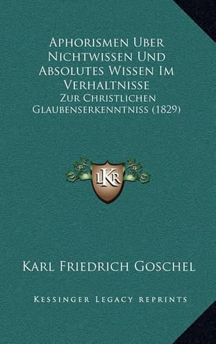 Aphorismen Uber Nichtwissen Und Absolutes Wissen Im Verhaltnisse: Zur Christlichen Glaubenserkenntniss (1829)