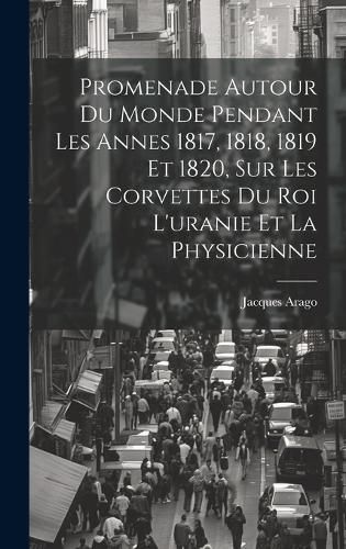 Cover image for Promenade Autour Du Monde Pendant Les Annes 1817, 1818, 1819 Et 1820, Sur Les Corvettes Du Roi L'uranie Et La Physicienne