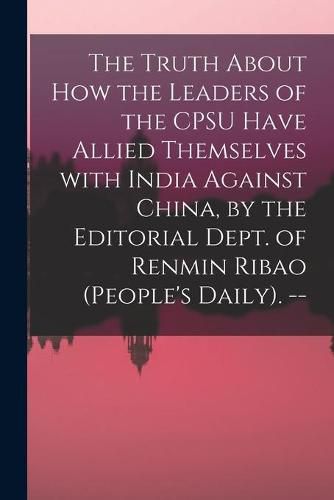 Cover image for The Truth About How the Leaders of the CPSU Have Allied Themselves With India Against China, by the Editorial Dept. of Renmin Ribao (People's Daily). --
