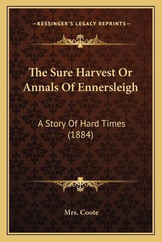 Cover image for The Sure Harvest or Annals of Ennersleigh: A Story of Hard Times (1884)