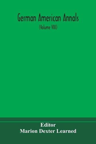 Cover image for German American Annals; Continuation of the Quarterly Americana Germanica; A Monthly Devoted to the Comparative study of the Historical, Literary, Linguistic, Educational and Commercial Relations of Germany and America (Volume VIII)