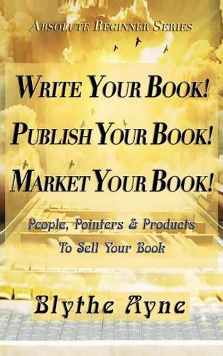 Cover image for Write Your Book! Publish Your Book! Market Your Book!: People, Pointers & Products to Sell Your Book