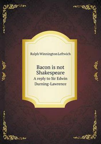 Bacon is not Shakespeare A reply to Sir Edwin Durning-Lawrence