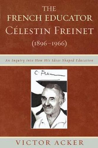 Cover image for The French Educator Celestin Freinet (1896-1966): An Inquiry into How His Ideas Shaped Education