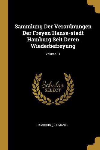 Cover image for Sammlung Der Verordnungen Der Freyen Hanse-stadt Hamburg Seit Deren Wiederbefreyung; Volume 11
