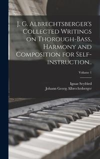 Cover image for J. G. Albrechtsberger's Collected Writings on Thorough-bass, Harmony and Composition for Self-instruction..; Volume 1