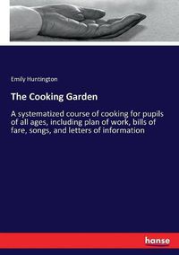 Cover image for The Cooking Garden: A systematized course of cooking for pupils of all ages, including plan of work, bills of fare, songs, and letters of information