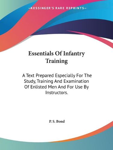 Cover image for Essentials of Infantry Training: A Text Prepared Especially for the Study, Training and Examination of Enlisted Men and for Use by Instructors.