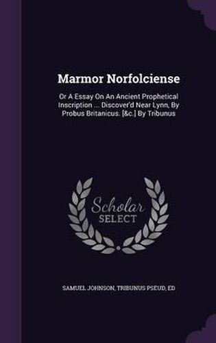 Cover image for Marmor Norfolciense: Or a Essay on an Ancient Prophetical Inscription ... Discover'd Near Lynn, by Probus Britanicus. [&C.] by Tribunus