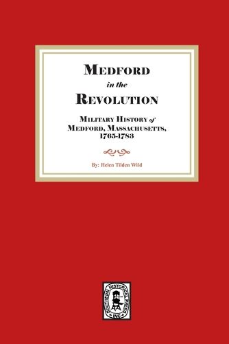 Cover image for Medford in the Revolution. Military History of Medford, Massachusetts, 1765-1783. Also lists of Soldiers and Civil Officers with Genealogical and Biographical Notes.