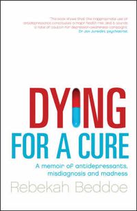 Cover image for Dying for a Cure: A Memoir of Antidepressants, Misdiagnosis and Madness
