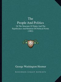 Cover image for The People and Politics: Or the Structure of States and the Significance and Relation of Political Forms (1883)