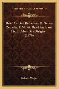 Cover image for Brief an Den Redacteur D. Neuen Zeitschr. F. Musik; Brief an Franz Liszt; Ueber Das Dirigiren (1870)