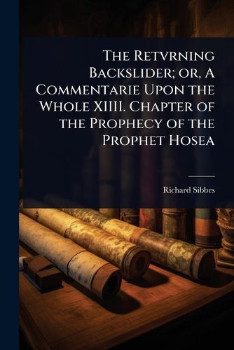 Cover image for The Retvrning Backslider; or, A Commentarie Upon the Whole XIIII. Chapter of the Prophecy of the Prophet Hosea