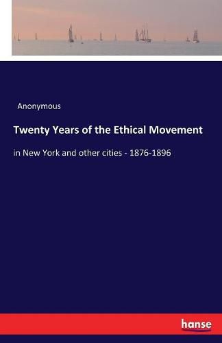 Cover image for Twenty Years of the Ethical Movement: in New York and other cities - 1876-1896