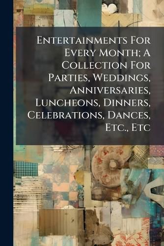 Cover image for Entertainments for Every Month; A Collection for Parties, Weddings, Anniversaries, Luncheons, Dinners, Celebrations, Dances, Etc., Etc.