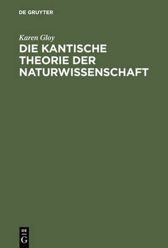 Cover image for Die Kantische Theorie Der Naturwissenschaft: Eine Strukturanalyse Ihrer Moeglichkeit, Ihres Umfangs Und Ihrer Grenzen