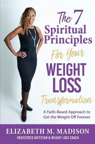 Cover image for The 7 Spiritual Principles for Your Weight Loss Transformation: A Faith-Based Approach to Get the Weight Off Forever