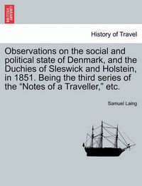 Cover image for Observations on the Social and Political State of Denmark, and the Duchies of Sleswick and Holstein, in 1851. Being the Third Series of the  Notes of a Traveller,  Etc.