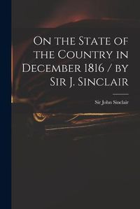 Cover image for On the State of the Country in December 1816 / by Sir J. Sinclair