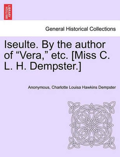 Cover image for Iseulte. by the Author of  Vera,  Etc. [Miss C. L. H. Dempster.]