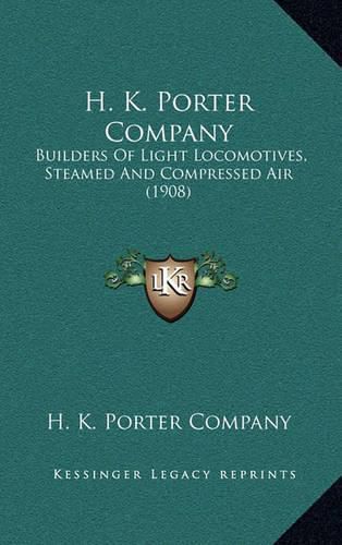 Cover image for H. K. Porter Company: Builders of Light Locomotives, Steamed and Compressed Air (1908)