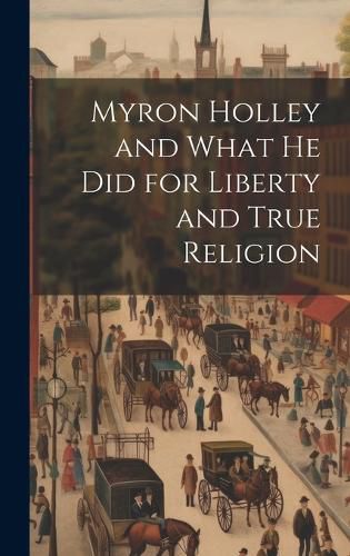 Cover image for Myron Holley and What he did for Liberty and True Religion