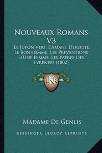 Cover image for Nouveaux Romans V3: Le Jupon Vert, L'Amant Deroute, Le Bonhomme, Les Preventions D'Une Femme, Les Patres Des Pyrenees (1802)