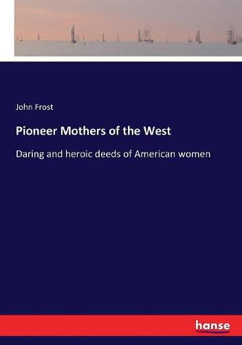 Cover image for Pioneer Mothers of the West: Daring and heroic deeds of American women