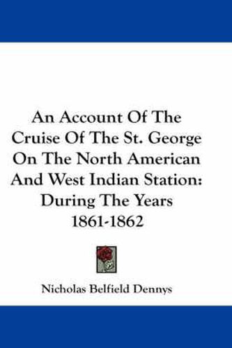 Cover image for An Account of the Cruise of the St. George on the North American and West Indian Station: During the Years 1861-1862