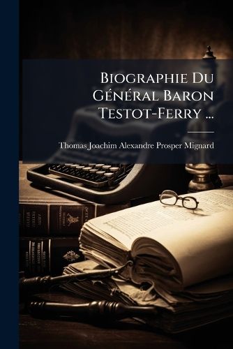 Cover image for Biographie Du General Baron Testot-Ferry ...: Et Expos Des Vnements Militaires de 1792 1815