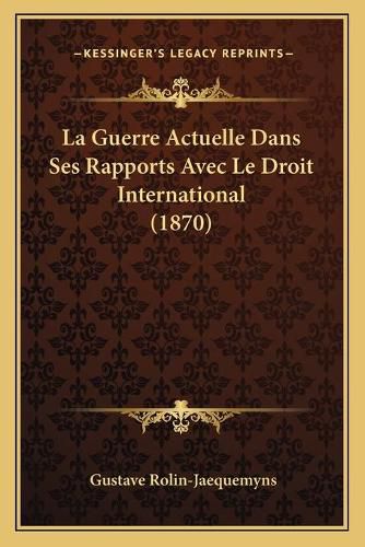 Cover image for La Guerre Actuelle Dans Ses Rapports Avec Le Droit International (1870)