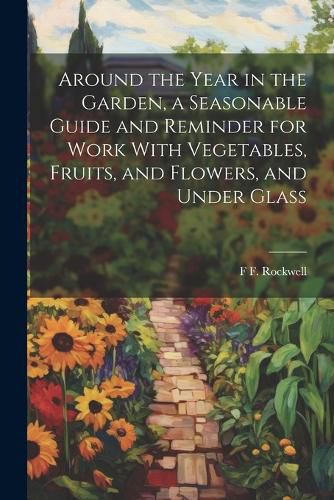 Cover image for Around the Year in the Garden, a Seasonable Guide and Reminder for Work With Vegetables, Fruits, and Flowers, and Under Glass