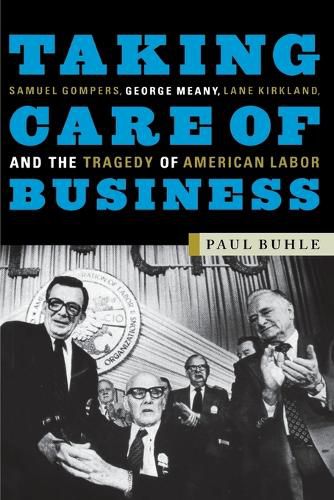 Cover image for Taking Care of Business: Samuel Gompers, George Meany, Lane Kirkland and the Tragedy of American Labor