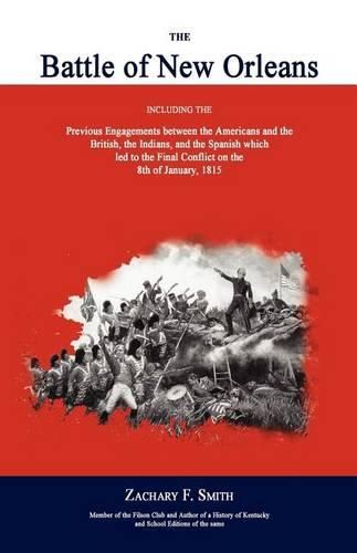 The Battle of New Orleans: Including the Previous Engagements Between the Americans and the British, the Indians, and the Spanish Which Led to the Final Conflict on the 8th of January, 1815