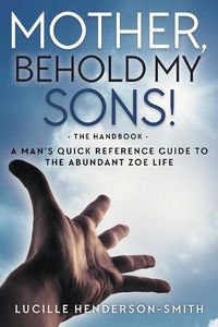 Cover image for Mother, Behold My Sons: A Man's Quick Reference Guide to the Abundant Zoe Life