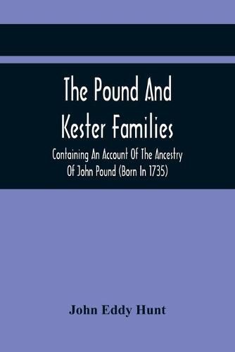 The Pound And Kester Families: Containing An Account Of The Ancestry Of John Pound (Born In 1735) And William Kester (Born In 1733) And A Genealogical Record Of All Their Descendants And Other Family Historical Matter