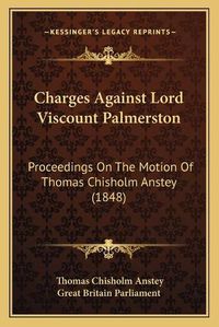 Cover image for Charges Against Lord Viscount Palmerston: Proceedings on the Motion of Thomas Chisholm Anstey (1848)