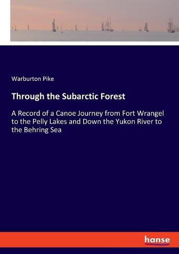 Cover image for Through the Subarctic Forest: A Record of a Canoe Journey from Fort Wrangel to the Pelly Lakes and Down the Yukon River to the Behring Sea
