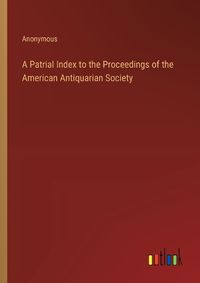 Cover image for A Patrial Index to the Proceedings of the American Antiquarian Society