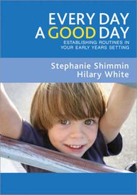 Cover image for Every Day a Good Day: Establishing Routines in Your Early Years Setting