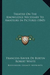 Cover image for Treatise on the Knowledge Necessary to Amateurs in Pictures (1845)