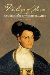 Cover image for Philipp of Hesse: Unlikely Hero of the Reformation