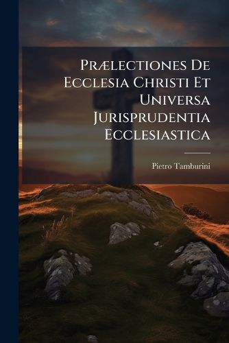 Cover image for Praelectiones De Ecclesia Christi Et Universa Jurisprudentia Ecclesiastica