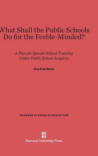 Cover image for What Shall the Public Schools Do for the Feeble-Minded?